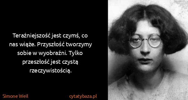 Simone Weil: Teraźniejszość jest czymś, co nas wiąże. Przyszłość...