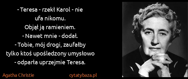 Agatha Christie: - Teresa - rzekł Karol - nie ufa nikomu.
Objął ją...