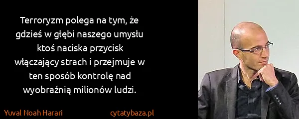 Yuval Noah Harari: Terroryzm polega na tym, że gdzieś w głębi naszego...