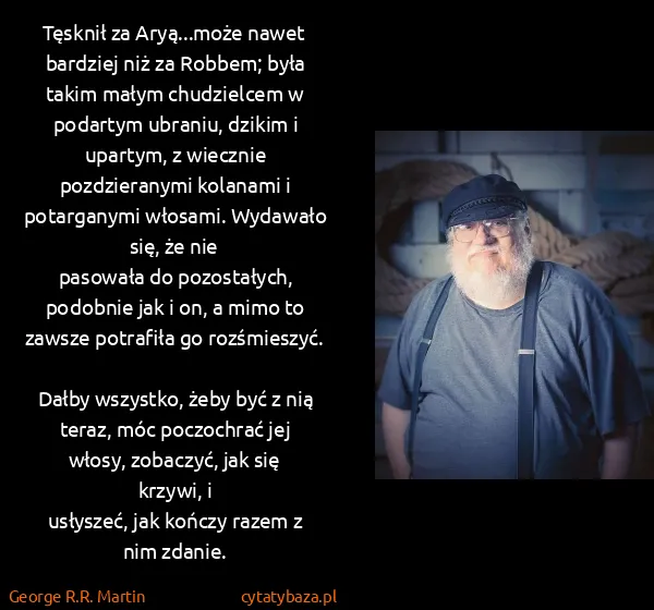 George R.R. Martin: Tęsknił za Aryą...może nawet 
bardziej niż za Robbem;...