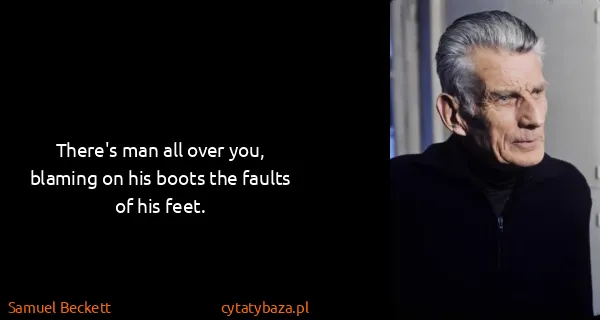 Samuel Beckett: There's man all over you, blaming on his boots the...