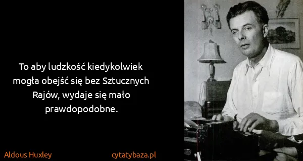 Aldous Huxley: To aby ludzkość kiedykolwiek mogła obejść się bez...