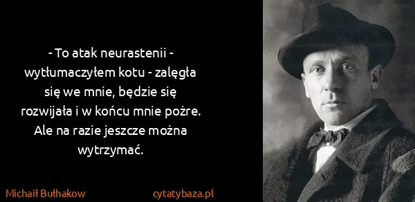 Michaił Bułhakow: - To atak neurastenii - wytłumaczyłem kotu - zalęgła się...