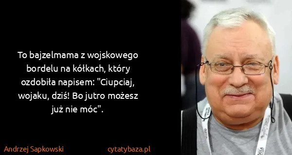 Andrzej Sapkowski: To bajzelmama z wojskowego bordelu na kółkach, który...