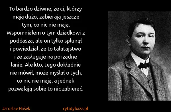 Jaroslav Hašek: To bardzo dziwne, że ci, którzy mają dużo, zabierają...