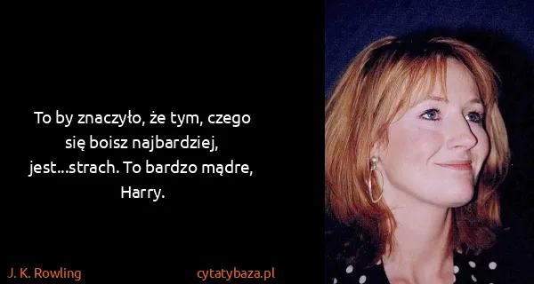 J. K. Rowling: To by znaczyło, że tym, czego się boisz najbardziej,...