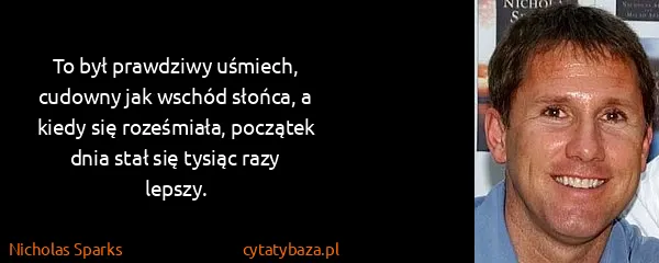 Nicholas Sparks: To był prawdziwy uśmiech, cudowny jak wschód słońca, a...