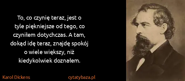Karol Dickens: To, co czynię teraz, jest o tyle piękniejsze od tego, co...