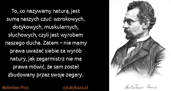 Bolesław Prus: To, co nazywamy naturą, jest sumą naszych czuć:...