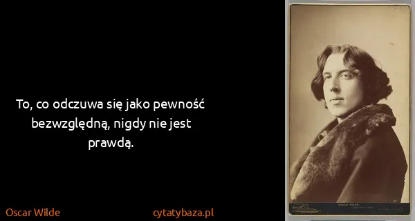 Oscar Wilde: To, co odczuwa się jako pewność bezwzględną, nigdy nie...
