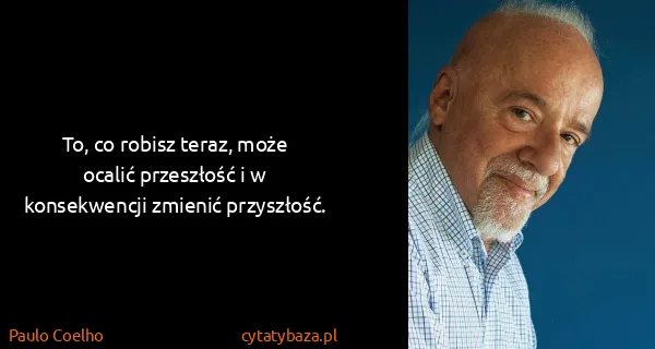 Paulo Coelho: To, co robisz teraz, może ocalić przeszłość i w...