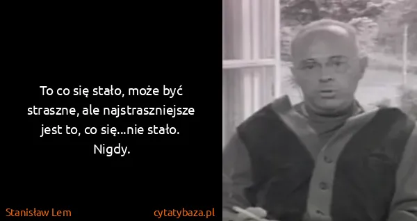 Stanisław Lem: To co się stało, może być straszne, ale najstraszniejsze...