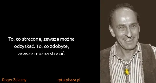 Roger Zelazny: To, co stracone, zawsze można odzyskać. To, co zdobyte,...