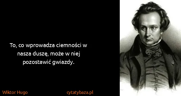 Wiktor Hugo: To, co wprowadza ciemności w nasza duszę, może w niej...
