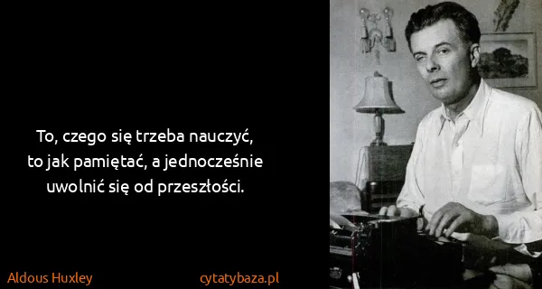 Aldous Huxley: To, czego się trzeba nauczyć, to jak pamiętać, a...