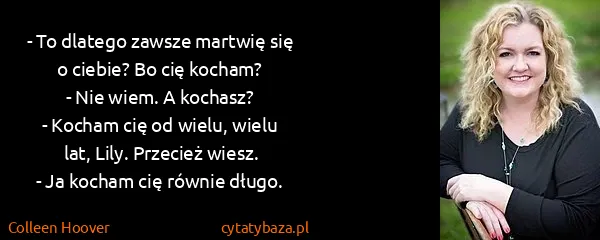 Colleen Hoover: - To dlatego zawsze martwię się o ciebie? Bo cię...