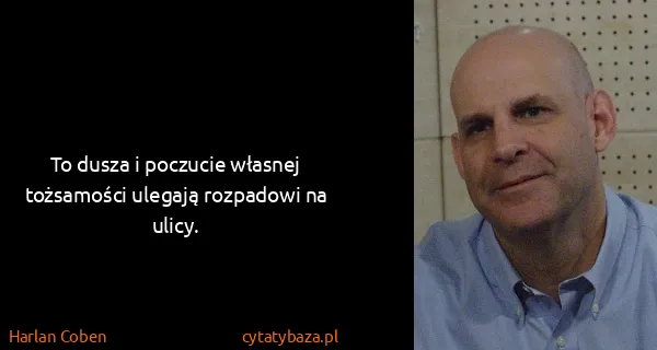 Harlan Coben: To dusza i poczucie własnej tożsamości ulegają rozpadowi...
