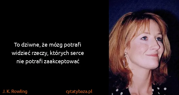 J. K. Rowling: To dziwne, że mózg potrafi widzieć rzeczy, których serce...