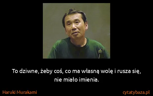 Haruki Murakami: To dziwne, żeby coś, co ma własną wolę i rusza się, nie...