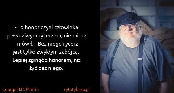 George R.R. Martin: - To honor czyni człowieka prawdziwym rycerzem, nie...
