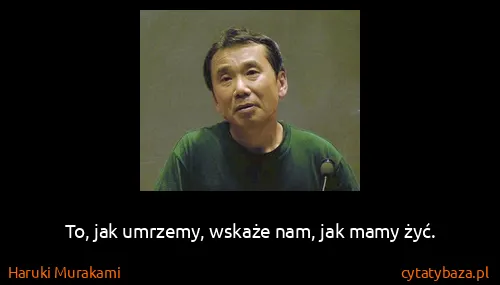 Haruki Murakami: To, jak umrzemy, wskaże nam, jak mamy żyć.