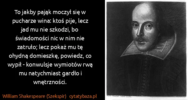 William Shakespeare (Szekspir): To jakby pająk moczył się w pucharze wina: ktoś pije,...
