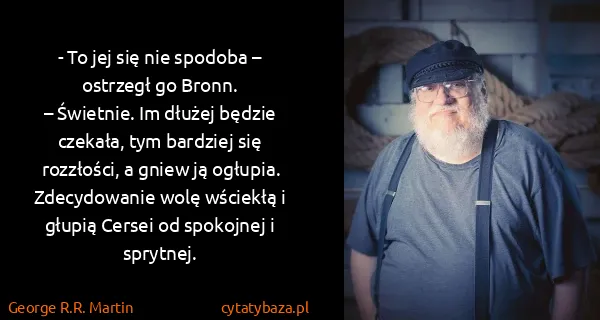 George R.R. Martin: - To jej się nie spodoba – ostrzegł go Bronn.
–...