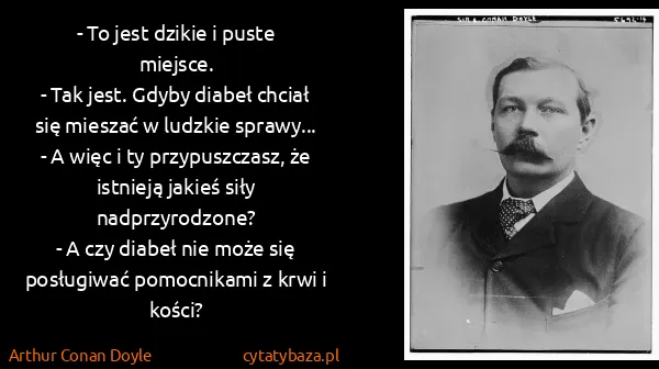 Arthur Conan Doyle: - To jest dzikie i puste miejsce.
- Tak jest. Gdyby...