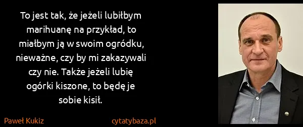 Paweł Kukiz: To jest tak, że jeżeli lubiłbym marihuanę na przykład,...
