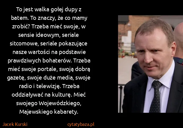 Jacek Kurski: To jest walka gołej dupy z batem. To znaczy, że co mamy...