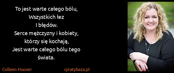 Colleen Hoover: To jest warte całego bólu,
Wszystkich łez
I...