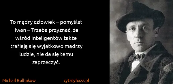Michaił Bułhakow: To mądry człowiek – pomyślał Iwan – Trzeba przyznać, że...
