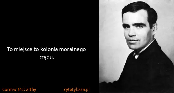 Cormac McCarthy: To miejsce to kolonia moralnego trądu.