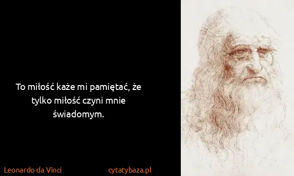 Leonardo da Vinci: To miłość każe mi pamiętać, że tylko miłość czyni mnie...