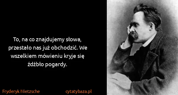 Fryderyk Nietzsche: To, na co znajdujemy słowa, przestało nas już obchodzić....
