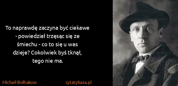 Michaił Bułhakow: To naprawdę zaczyna być ciekawe - powiedział trzęsąc się...
