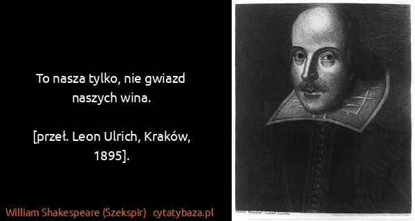 William Shakespeare (Szekspir): To nasza tylko, nie gwiazd naszych wina.

[przeł. Leon...
