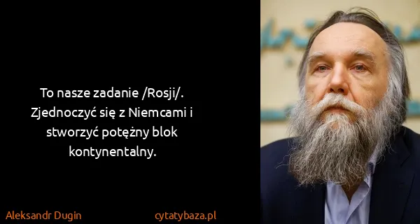 Aleksandr Dugin: To nasze zadanie /Rosji/. Zjednoczyć się z Niemcami i...