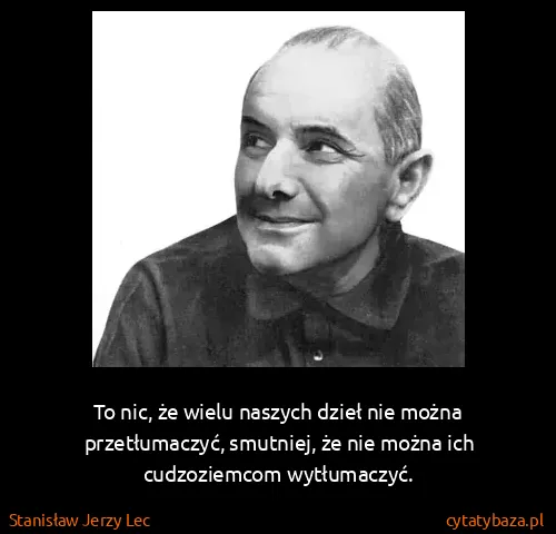 Stanisław Jerzy Lec: To nic, że wielu naszych dzieł nie można przetłumaczyć,...