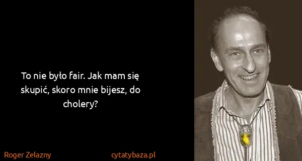Roger Zelazny: To nie było fair. Jak mam się skupić, skoro mnie bijesz,...