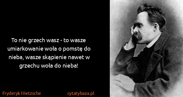 Fryderyk Nietzsche: To nie grzech wasz - to wasze umiarkowanie woła o pomstę...
