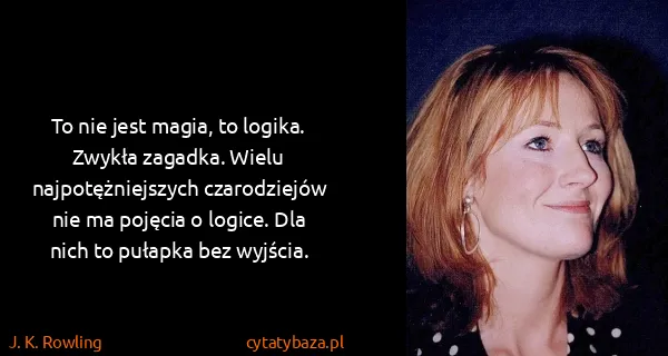 J. K. Rowling: To nie jest magia, to logika. Zwykła zagadka. Wielu...