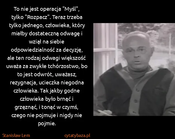 Stanisław Lem: To nie jest operacja "Myśl", tylko "Rozpacz". Teraz... Stanisław Lem: To nie jest operacja "Myśl", tylko "Rozpacz". Teraz...