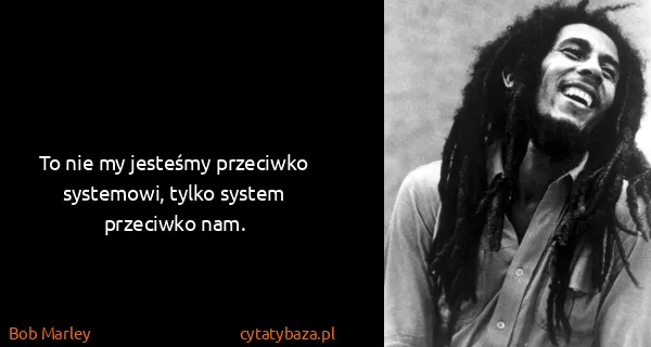 Bob Marley: To nie my jesteśmy przeciwko systemowi, tylko system...