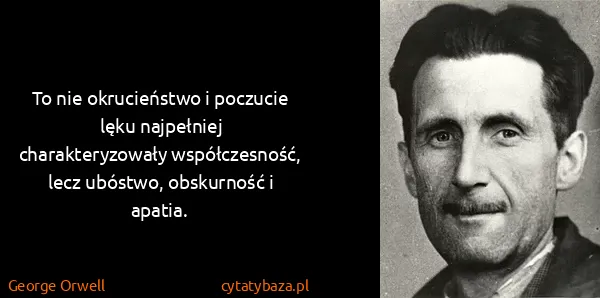 George Orwell: To nie okrucieństwo i poczucie lęku najpełniej...