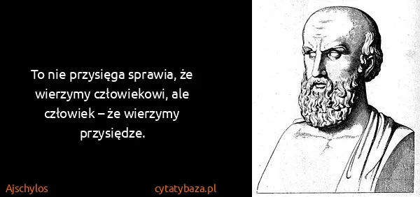 Ajschylos: To nie przysięga sprawia, że wierzymy człowiekowi, ale...