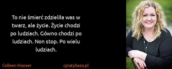 Colleen Hoover: To nie śmierć zdzieliła was w twarz, ale życie. Życie...