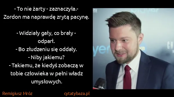 Remigiusz Mróz: - To nie żarty - zaznaczyła.- Zordon ma naprawdę zrytą...
