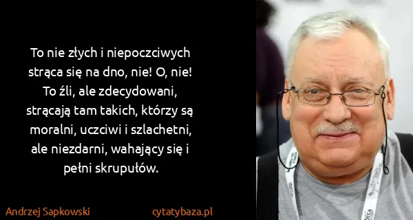Andrzej Sapkowski: To nie złych i niepoczciwych strąca się na dno, nie! O,...