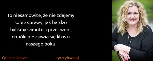 Colleen Hoover: To niesamowite, że nie zdajemy sobie sprawy, jak bardzo...